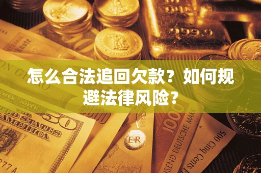 武汉怎么合法追回欠款？如何规避法律风险？