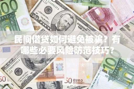 武汉民间借贷如何避免被骗？有哪些必要风险防范技巧？