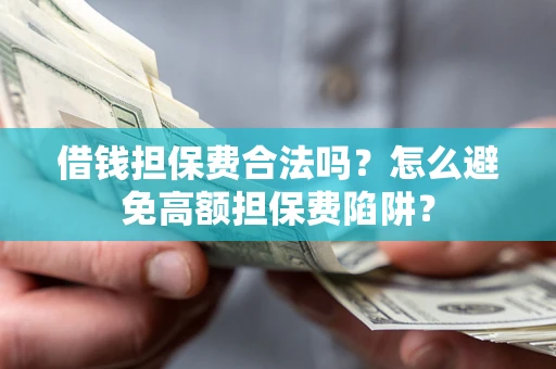 武汉借钱担保费合法吗？怎么避免高额担保费陷阱？