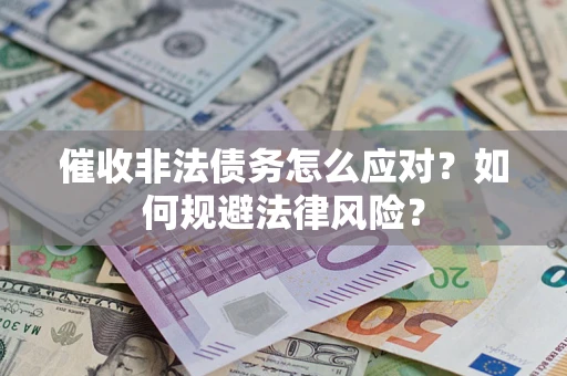武汉催收非法债务怎么应对？如何规避法律风险？