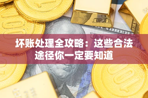 武汉坏账处理全攻略：这些合法途径你一定要知道