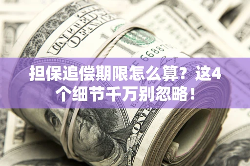 武汉担保追偿期限怎么算?这4个细节千万别忽略! 武汉担保追偿期限怎么算?这4个细节千万别忽略!
