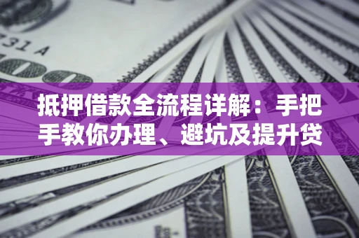 武汉抵押借款全流程详解：手把手教你办理、避坑及提升贷款额度