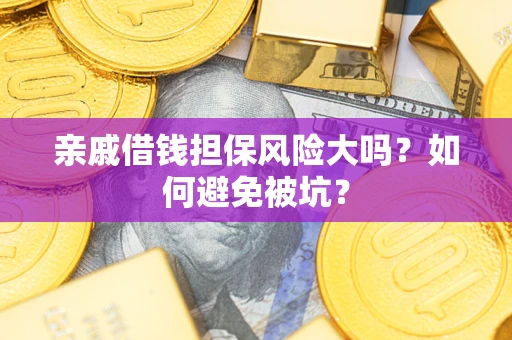 武汉亲戚借钱担保风险大吗？如何避免被坑？