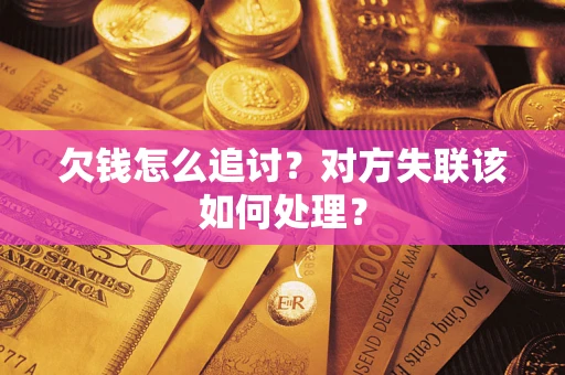 武汉欠钱怎么追讨？对方失联该如何处理？