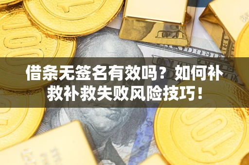 武汉借条无签名有效吗？如何补救补救失败风险技巧！