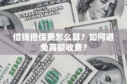 武汉借钱担保费怎么算？如何避免高额收费？