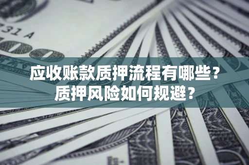 武汉应收账款质押流程有哪些？质押风险如何规避？
