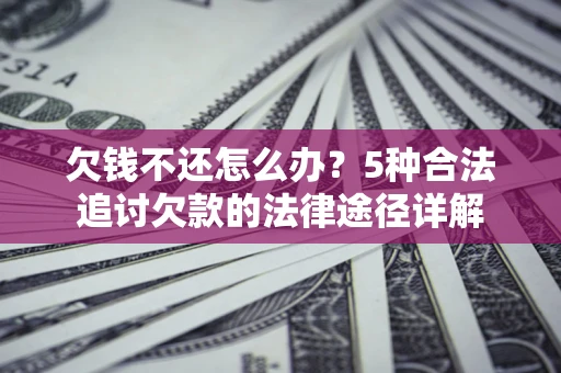 武汉欠钱不还怎么办？5种合法追讨欠款的法律途径详解