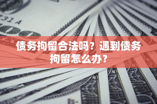 武汉债务拘留合法吗？遇到债务拘留怎么办？