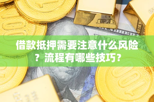 武汉借款抵押需要注意什么风险？流程有哪些技巧？