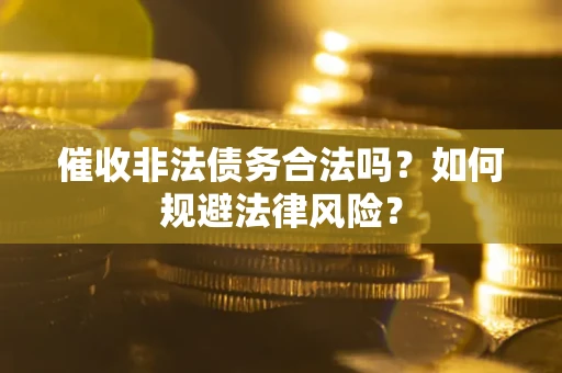 武汉催收非法债务合法吗？如何规避法律风险？