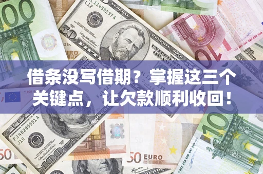 武汉借条没写借期？掌握这三个关键点，让欠款顺利收回！