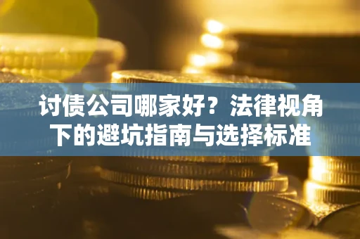 武汉讨债公司哪家好？法律视角下的避坑指南与选择标准