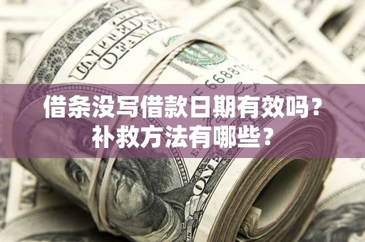 武汉借条没写借款日期有效吗?补救方法有哪些? 武汉借条没写借款日期有效吗?补救方法有哪些?