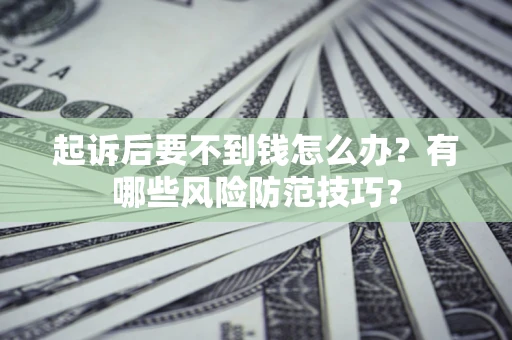 武汉起诉后要不到钱怎么办?有哪些风险防范技巧? 武汉起诉后要不到钱怎么办?有哪些风险防范技巧?