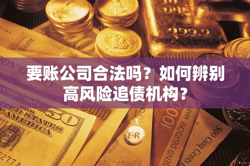 武汉要账公司合法吗？如何辨别高风险追债机构？