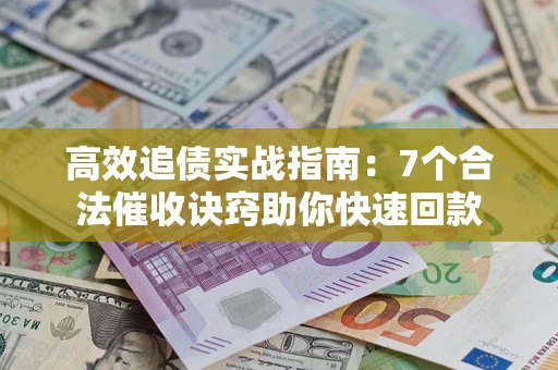 武汉高效追债实战指南：7个合法催收诀窍助你快速回款