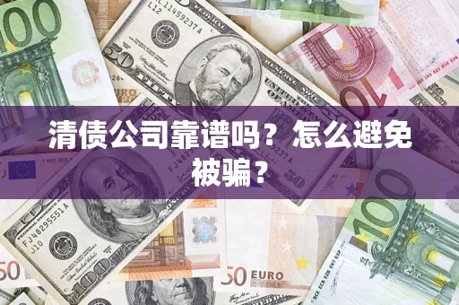 武汉清债公司靠谱吗？怎么避免被骗？