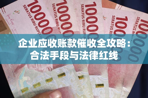 武汉企业应收账款催收全攻略：合法手段与法律红线