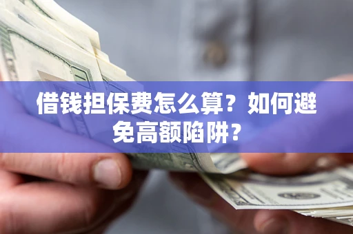 武汉借钱担保费怎么算？如何避免高额陷阱？