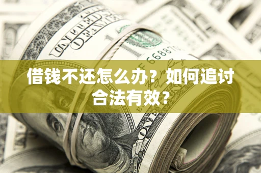 武汉借钱不还怎么办？如何追讨合法有效？