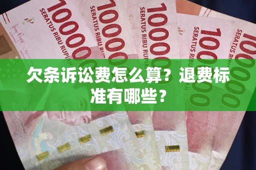 武汉欠条诉讼费怎么算？退费标准有哪些？