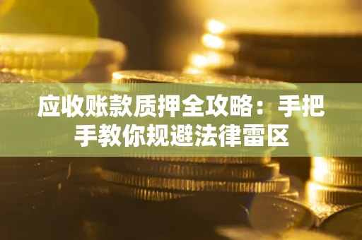 武汉应收账款质押全攻略：手把手教你规避法律雷区