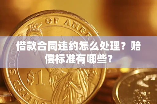 武汉借款合同违约怎么处理？赔偿标准有哪些？