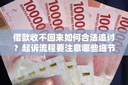 武汉借款收不回来如何合法追讨？起诉流程要注意哪些细节？