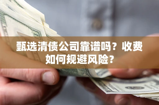 武汉甄选清债公司靠谱吗？收费如何规避风险？