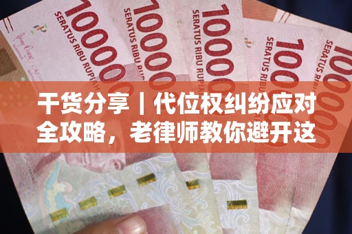武汉干货分享｜代位权纠纷应对全攻略，老律师教你避开这5大雷区