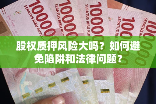 武汉股权质押风险大吗？如何避免陷阱和法律问题？