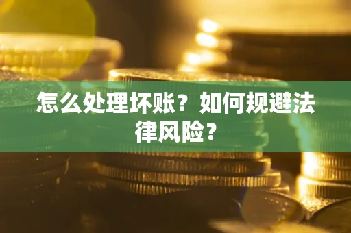 武汉怎么处理坏账？如何规避法律风险？