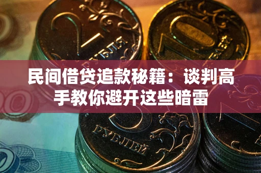 武汉民间借贷追款秘籍：谈判高手教你避开这些暗雷
