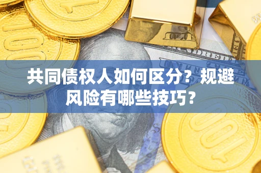武汉共同债权人如何区分？规避风险有哪些技巧？