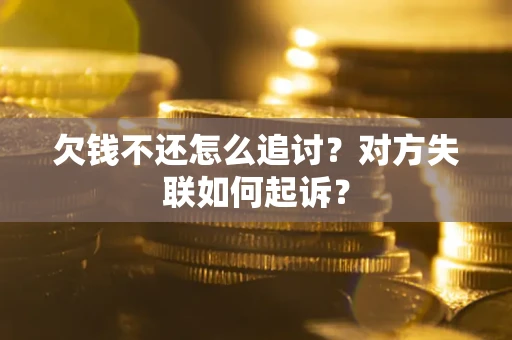 武汉欠钱不还怎么追讨？对方失联如何起诉？