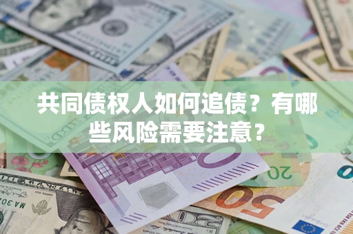 武汉共同债权人如何追债？有哪些风险需要注意？