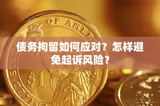 武汉债务拘留如何应对？怎样避免起诉风险？