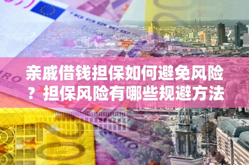 武汉亲戚借钱担保如何避免风险？担保风险有哪些规避方法？