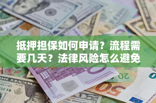 武汉抵押担保如何申请？流程需要几天？法律风险怎么避免？避坑指南
