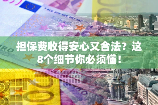 武汉担保费收得安心又合法？这8个细节你必须懂！
