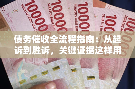 武汉债务催收全流程指南：从起诉到胜诉，关键证据这样用