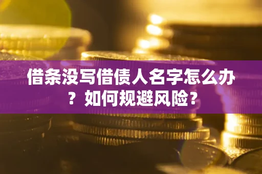 武汉借条没写借债人名字怎么办？如何规避风险？