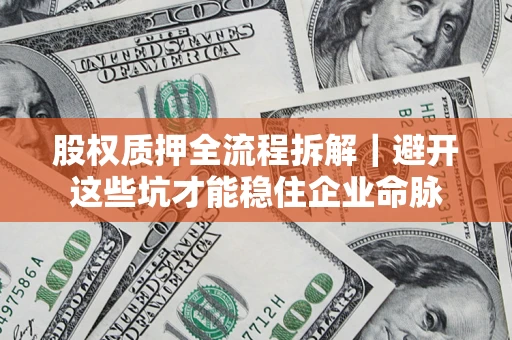 武汉股权质押全流程拆解｜避开这些坑才能稳住企业命脉