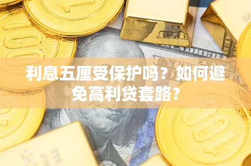 武汉利息五厘受保护吗？如何避免高利贷套路？