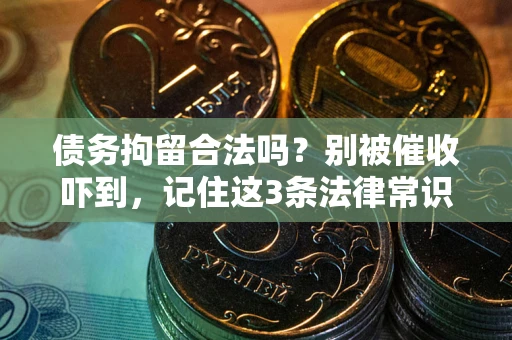武汉债务拘留合法吗?别被催收吓到,记住这3条法律常识 武汉债务拘留合法吗?别被催收吓到,记住这3条法律常识