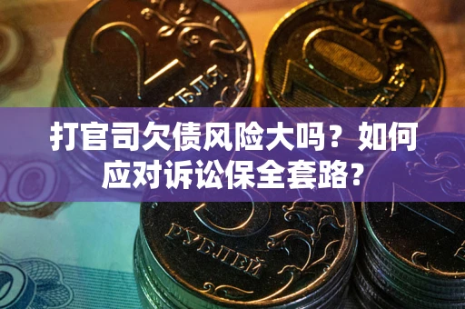 武汉打官司欠债风险大吗？如何应对诉讼保全套路？