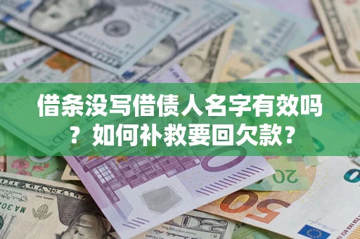 武汉借条没写借债人名字有效吗？如何补救要回欠款？
