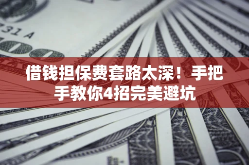 武汉借钱担保费套路太深！手把手教你4招完美避坑